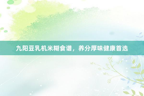 九阳豆乳机米糊食谱，养分厚味健康首选